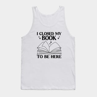 I Closed My Book To Be Here Funny Reading Books Lovers Tank Top